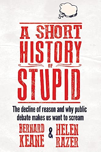 A Short History of Stupid The Decline of Reason and Why Public Debate Makes Us Want to Scream by Helen Razer,Bernard Keane - USED