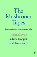 The Mushroom Tapes Conversations on a Triple Murder Trial by Helen Garner,Chloe Hooper,Sarah Krasnostein