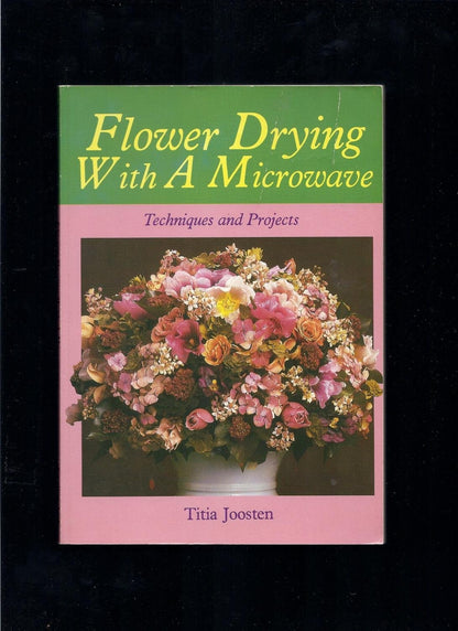 Flower Drying with a Microwave Techniques and Projects by Titia Joosten Sterling