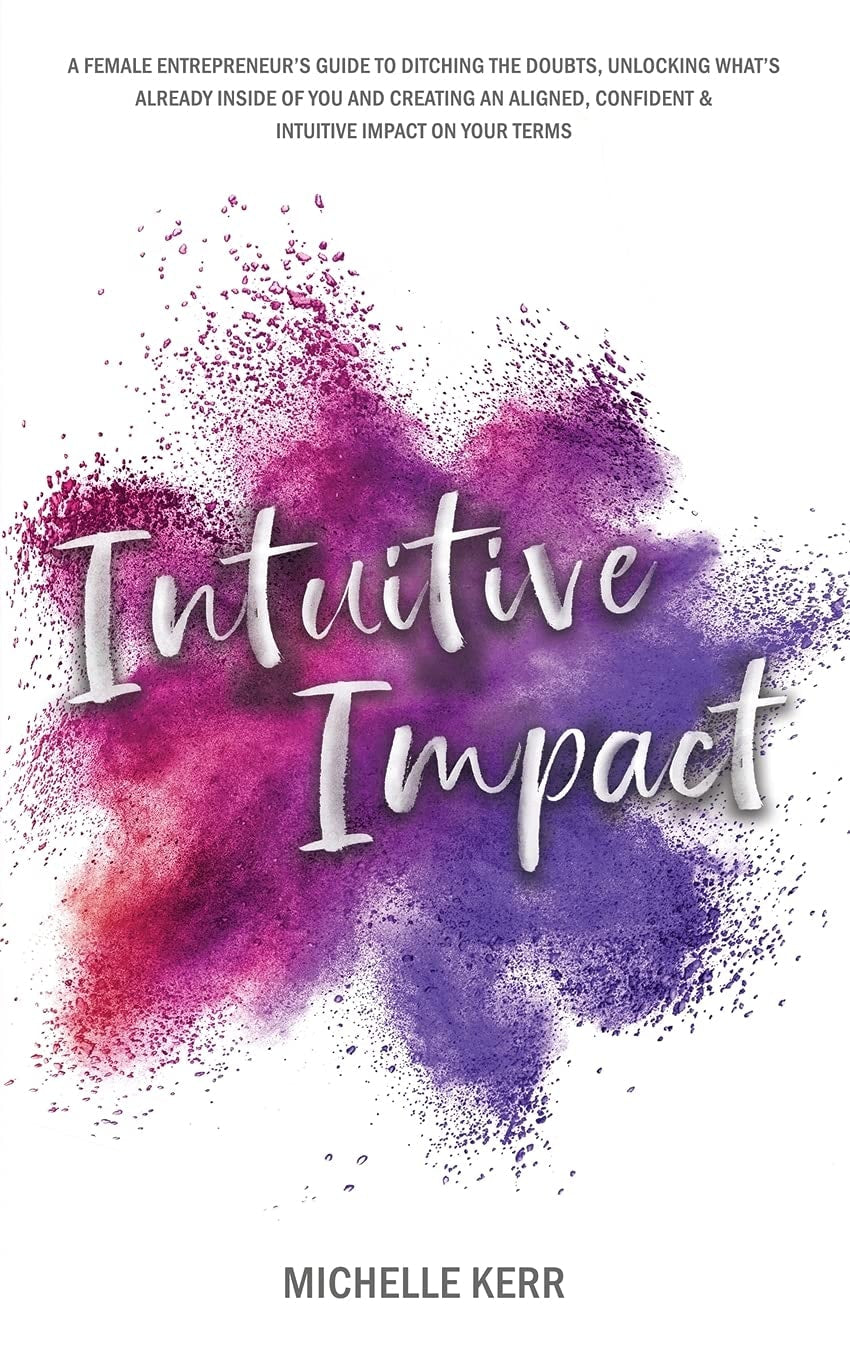 Intuitive Impact The Female Entrepreneur's Guide To Ditching The Doubts, Unlocking What's Already Inside You, And Creating A More Confident, Aligned And Intuitive Impact On Your Terms by Michelle Kerr - USED