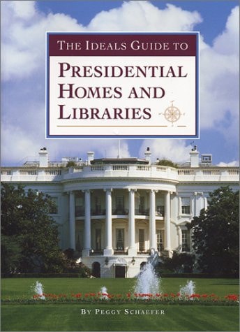 The Ideals Guide to Presidential Homes and Libraries by Peggy Schaefer