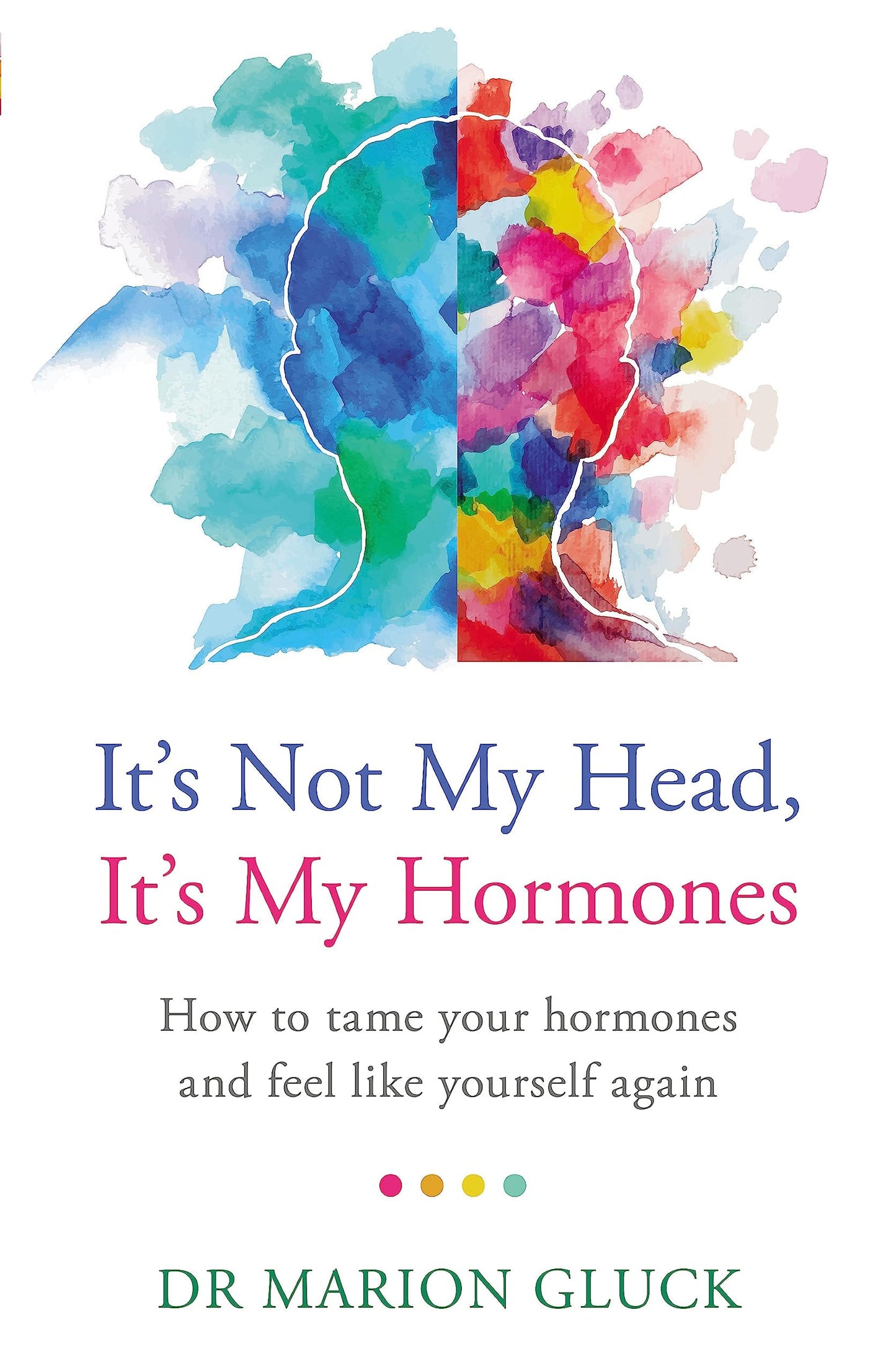 It's Not My Head, It's My Hormones A guide to understanding and reclaiming hormone health by Dr. Marion Gluck