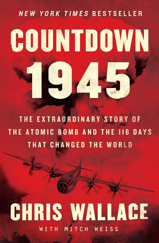Countdown 1945: The Extraordinary Story of the Atomic Bomb and the 116 Days That Changed the World by Wallace, Chris, Weiss, Mitch