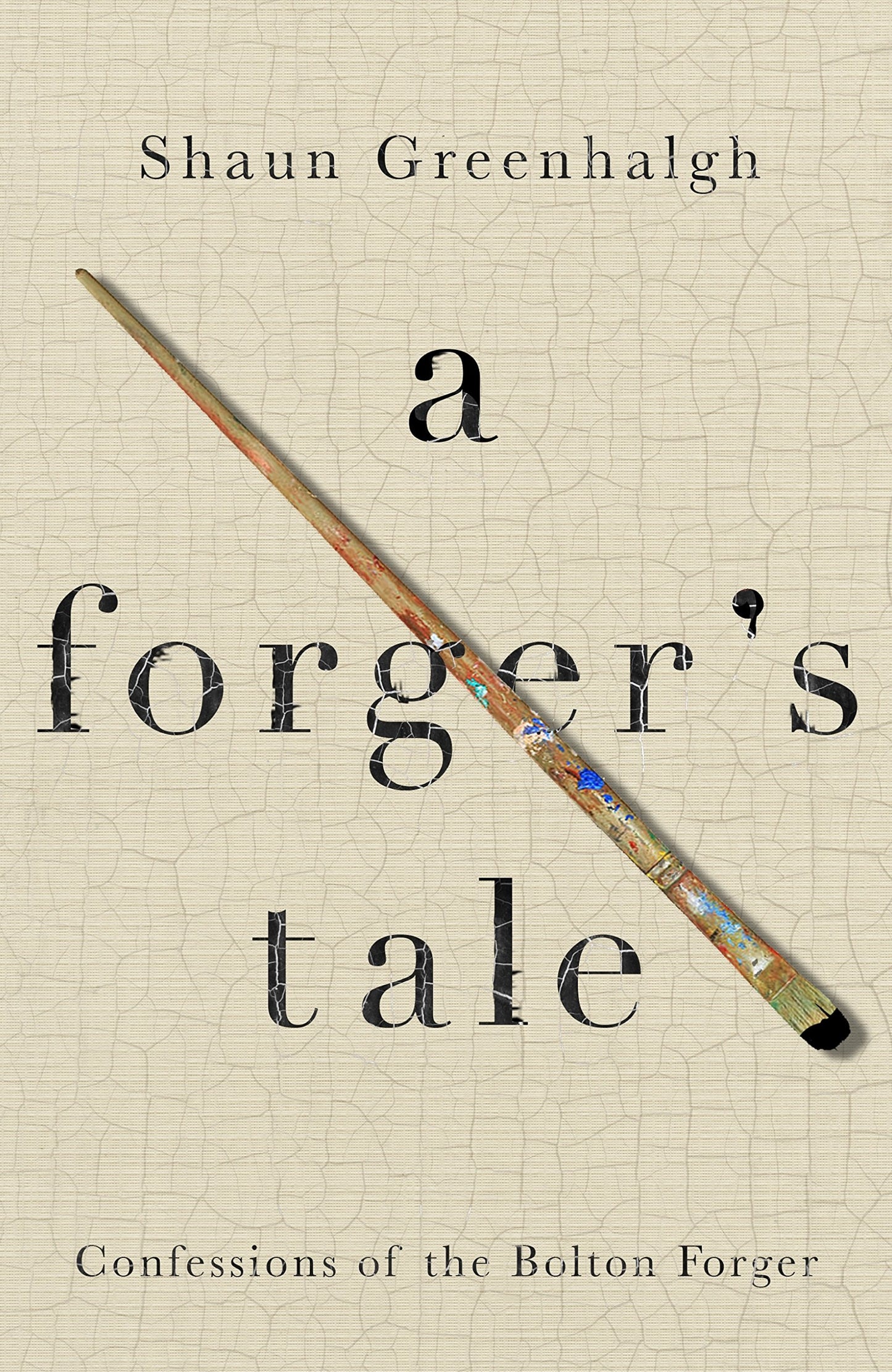 A Forger's Tale Confessions of the Bolton Forger by Shaun Greenhalgh