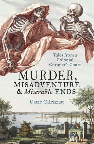 Murder, Misadventure and Miserable Ends Tales from a Colonial Coroner's Court by Catie Gilchrist - USED