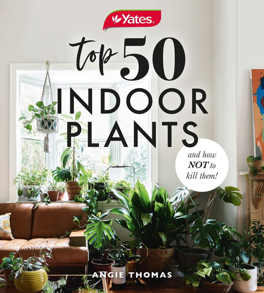 Yates Top 50 Indoor Plants and How Not to Kill Them! by Angela Thomas,Yates Australia
