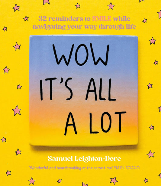 Wow It's All a Lot 32 Reminders to SMILE While Navigating Your Way Through Life, for Fans of Life Is Tough But So Are You, Your Head Is a Houseboat and Hope Is a Verb by Samuel Leighton-Dore