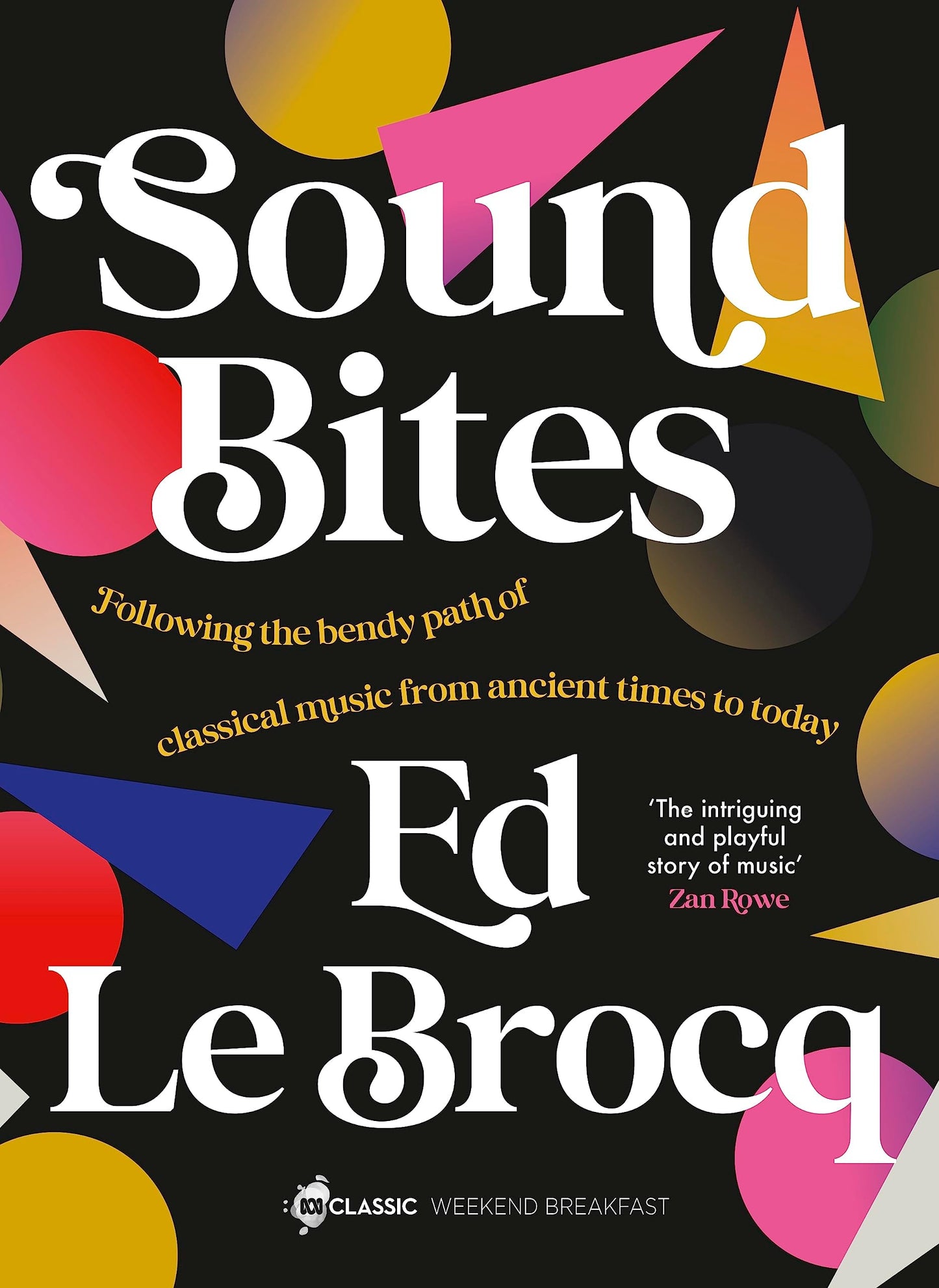 Sound Bites The Bendy Path of Classical Music from Ancient Greece to Today from Your Favourite ABC Classic Presenter of Weekend Breakfast and Bestselling Author of Whole Notes and Cadence by Ed Le Brocq