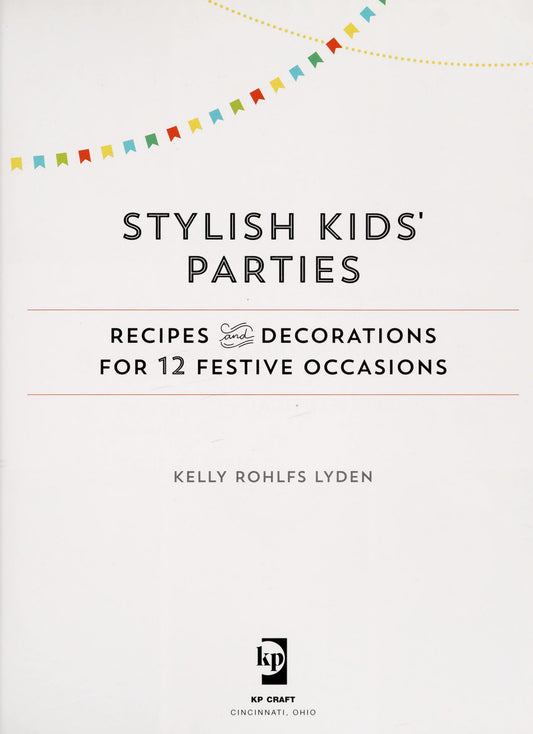 Stylish Kids' Parties Recipes and Decorations for 12 Festive Occasions by Kelly Lyden