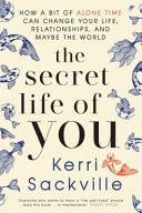 The Secret Life of You How a Bit of Alone Time Can Change Your Life, Relationships, and Maybe the World by Kerri Sackville Pantera Press