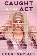 Caught in the Act A Memoir by Courtney Act by Shane Jenek Pantera Press