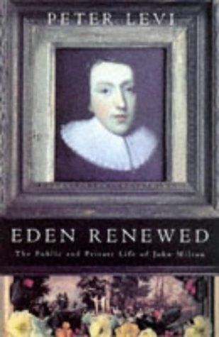 Eden Renewed The Public and Private Life of John Milton by Peter Levi