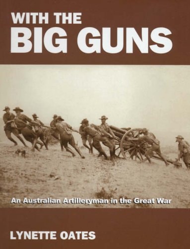 With the Big Guns An Australian Artilleryman in the Great War by Lynette Frances Oates