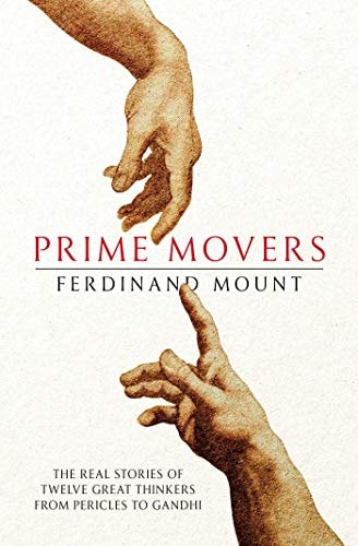 Prime Movers The Real Stories of Twelve Great Thinkers from Pericles to Gandhi by Ferdinand Mount