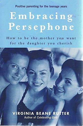 Embracing Persephone How to be the Mother You Want for the Daughter You Cherish by Virginia Beane Rutter