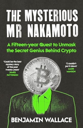 The Mysterious Mr Nakamoto A Fifteen-Year Quest to Unmask the Secret Genius Behind Crypto by Benjamin Wallace