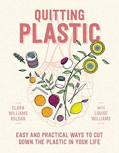 Quitting Plastic Easy and Practical Ways to Cut Down the Plastic in Your Life by Clara Williams Roldan,Louise Williams