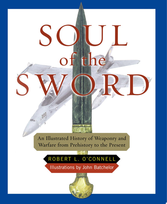 Soul of the Sword An Illustrated History of Weaponry and Warfare from Prehistory to the Present by Robert L. O'Connell