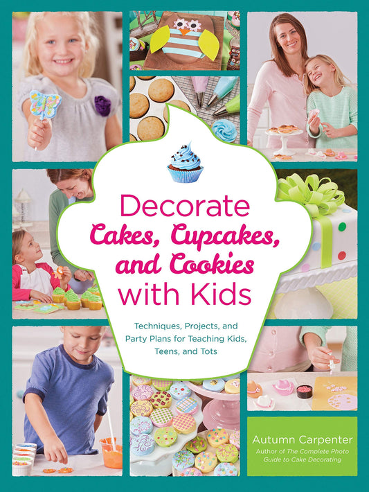 Decorate Cakes, Cupcakes, and Cookies with Kids Techniques, Projects, and Party Plans for Teaching Kids, Teens, and Tots by Autumn Carpenter