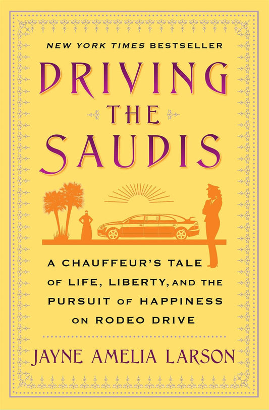 Driving the Saudis A ChauffeurÃ¢â‚¬â„¢s Tale of Life, Liberty and the Pursuit of Happiness on Rodeo Drive by Jayne Amelia Larson