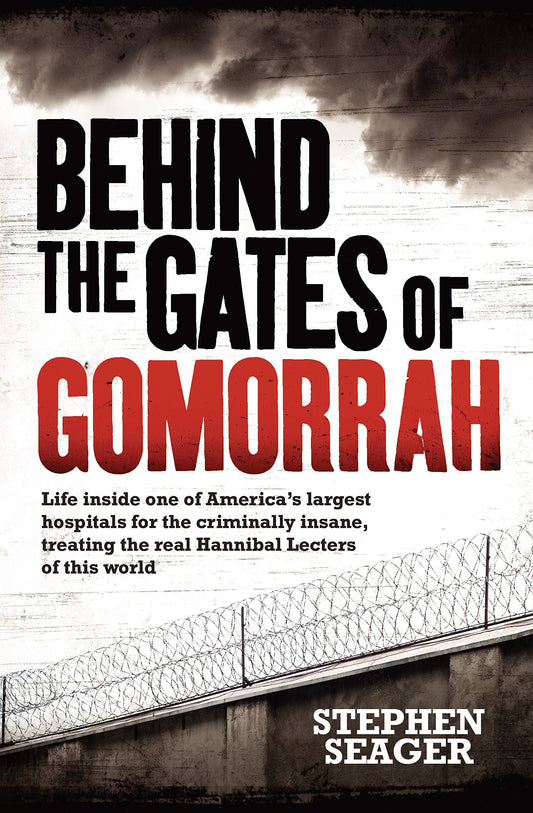 Behind the Gates of Gomorrah Life Inside One of America's Largest Hospitals for the Criminally Insane, Treating the Real Hannibal Lecters of This World by Stephen Seager - USED