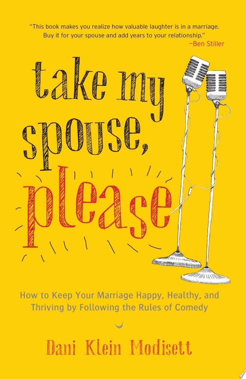 Take My Spouse, Please How to Keep Your Marriage Happy, Healthy, and Thriving by Following the Rules ofComedy by Dani Klein Modisett