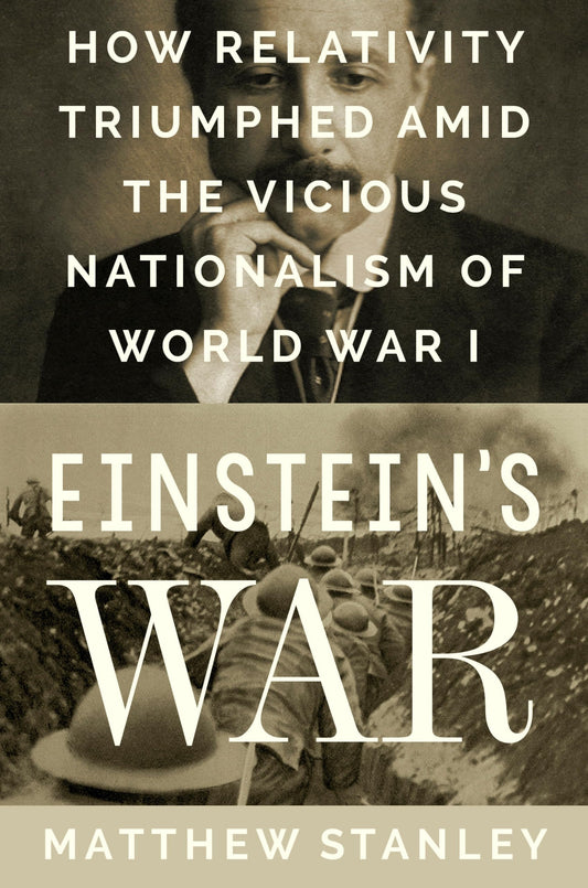 Einstein's War How Relativity Triumphed Amid the Vicious Nationalism of World War I by Matthew Stanley
