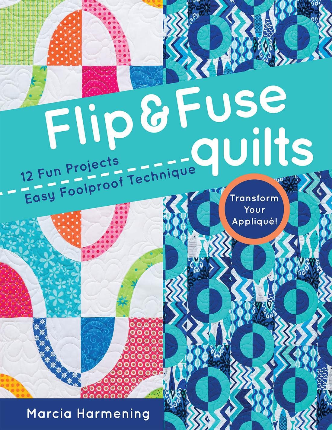 Flip & Fuse Quilts 12 Fun Projects - Easy Foolproof Technique - Transform Your AppliquÃƒÂ©! by Marcia Harmening