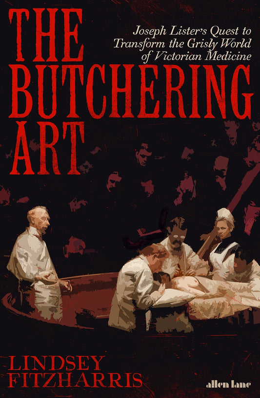 The Butchering Art Joseph Lister's Quest to Transform the Grisly World of Victorian Medicine by Lindsey Fitzharris - USED