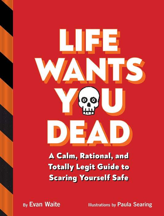 Life Wants You Dead A Calm, Rational, and Totally Legit Guide to Scaring Yourself Safe by Evan Waite Chronicle Books LLC