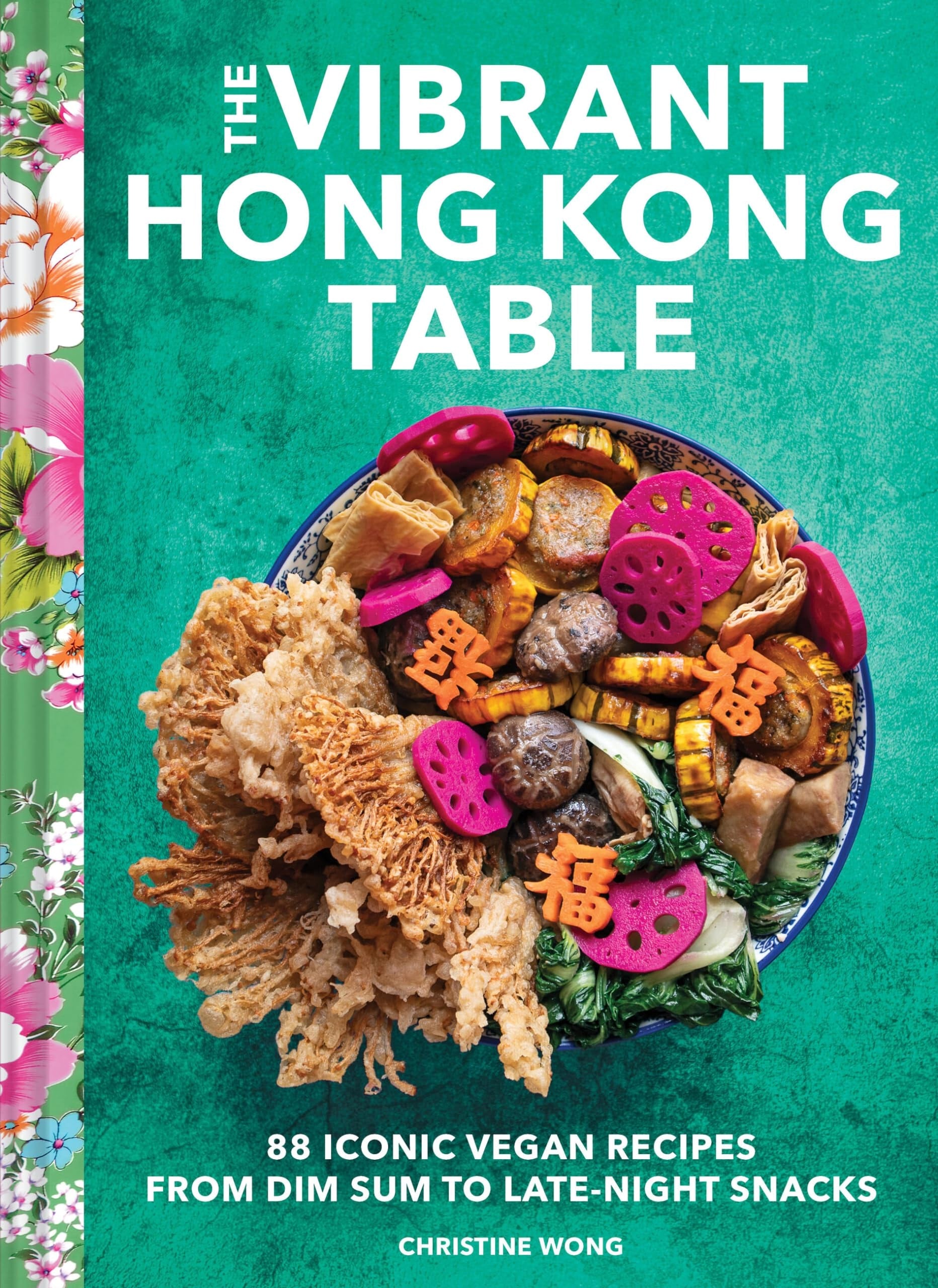 The Vibrant Hong Kong Table 88 Iconic Vegan Recipes from Dim Sum to Late-Night Snacks by Christine Wong Chronicle Books LLC