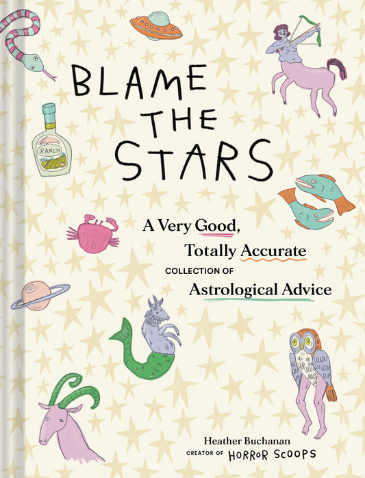 Blame the Stars A Very Good, Totally Accurate Collection of Astrological Advice by Heather Buchanan Chronicle Books