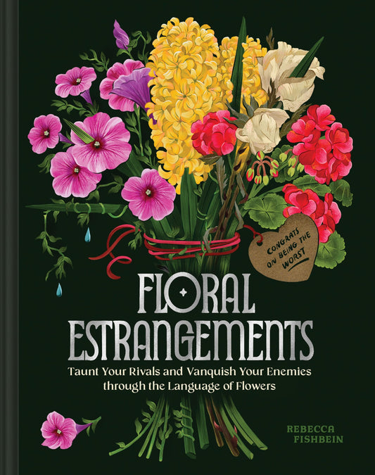 Floral Estrangements Taunt Your Rivals and Vanquish Your Enemies Through the Language of Flowers by Rebecca Fishbein Chronicle Books LLC
