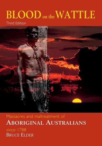 Blood on the Wattle Massacres and Maltreatment of Aboriginal Australians Since 1788 by Bruce Elder