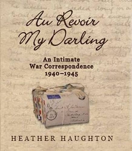 Au Revoir My Darling An Intimate War Correspondence 1940-1945 by Heather Haughton - USED