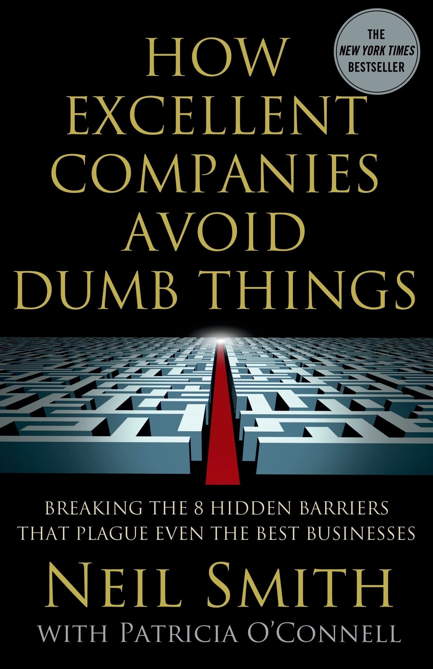 How Excellent Companies Avoid Dumb Things Breaking the 8 Hidden Barriers that Plague Even the Best Businesses by Neil Smith,Patricia O'Connell