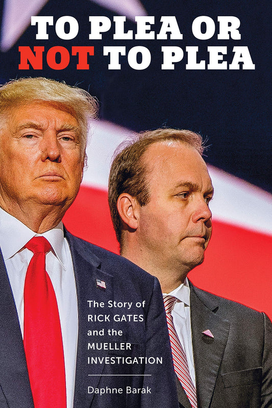To Plea Or Not to Plea-Story- Rick Bates The Story of Rick Gates and the Mueller Investigation by Barak Daphne