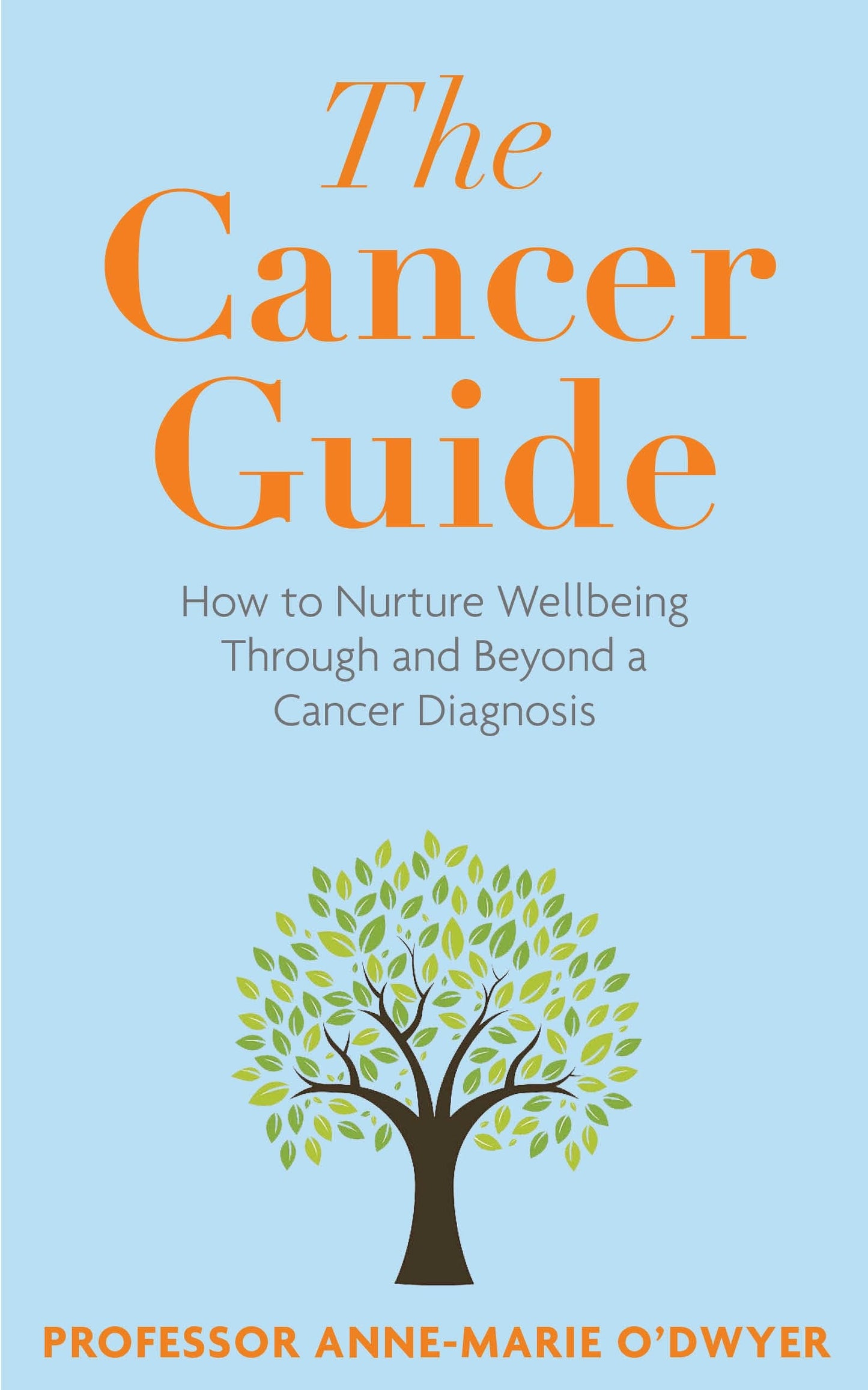 The Cancer Guide How to Nurture Wellbeing Through and Beyond a Cancer Diagnosis by Anne-Marie O'Dwyer