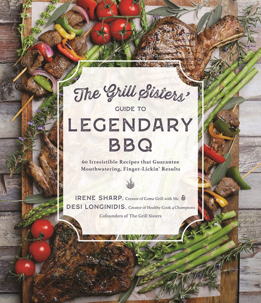 The Grill SistersÃ¢â‚¬â„¢ Guide to Legendary BBQ 60 Irresistible Recipes that Guarantee Mouthwatering, Finger-Lickin' Results by Desi Longinidis,Irene Sharp