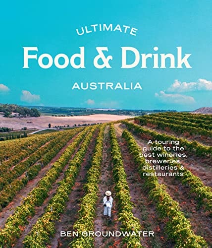 Ultimate Food and Drink: Australia A Guide to the Best Wineries, Breweries, Distilleries and Restaurants by Ben Groundwater Hardie Grant Explore