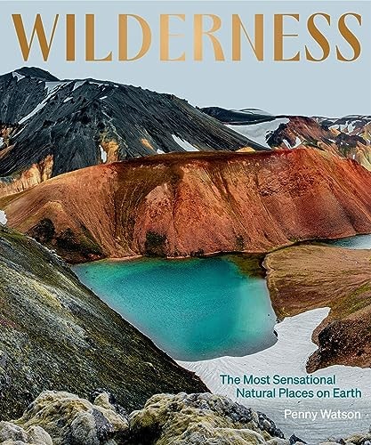 Wilderness: the Most Sensational Natural Places on Earth by Penny Watson Hardie Grant Explore