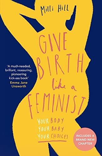 Give Birth Like a Feminist Your Body. Your Baby. Your Choices by Milli Hill HarperCollins Publishers Limited