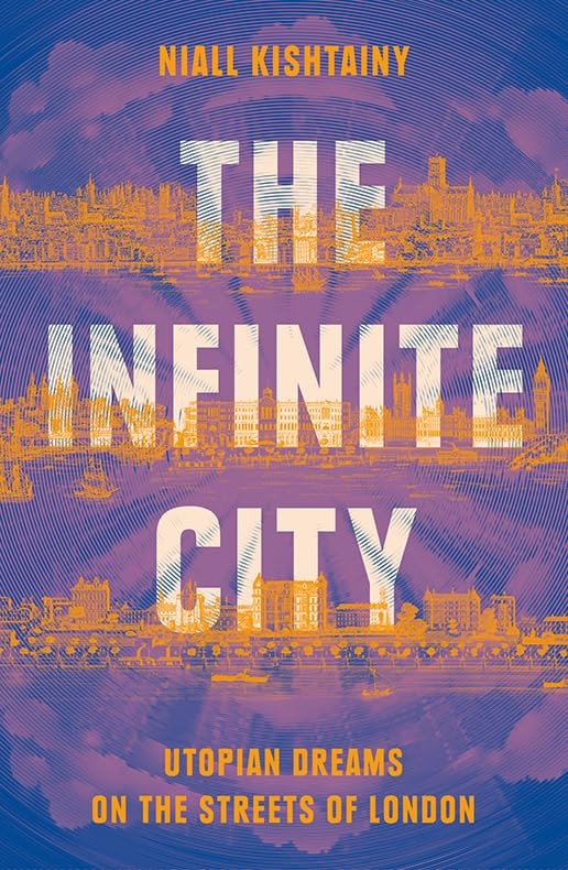 The Infinite City Utopian Dreams on the Streets of London by Niall Kishtainy