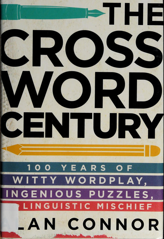 The Crossword Century 100 Years of Witty Wordplay, Ingenious Puzzles, and Linguistic Mischief by Alan Connor