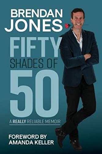 Fifty Shades Of 50 A Really Reliable Memoir Foreward by Amanda Keller by Brendan Jones