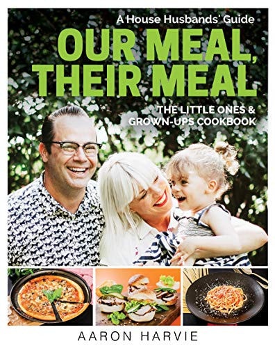 Our Meal, Their Meal A House Husbands' Guide the Little Ones and Grown-Ups Cookbook by Aaron Harvie