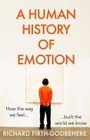 A Human History of Emotion How the Way We Feel Built the World We Know by Richard Firth-Godbehere