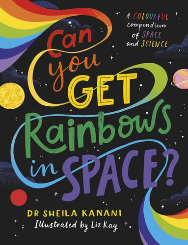 Can You Get Rainbows in Space? A Colourful Compendium of Space and Science by Sheila Kanani - NEW - Penguin Random House