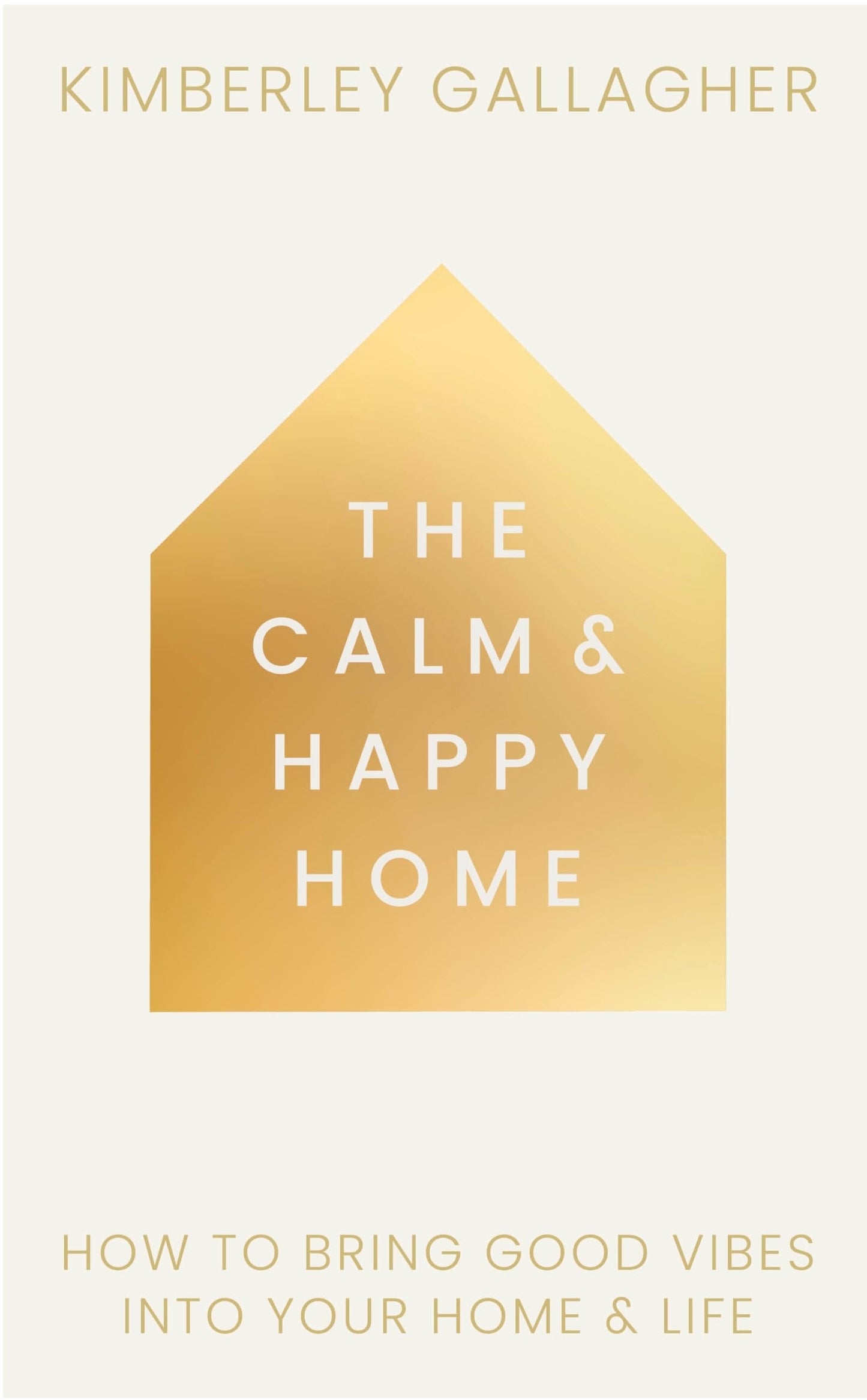 The Calm and Happy Home How to Bring Good Vibes into Your Home and Life by Kimberley Gallagher