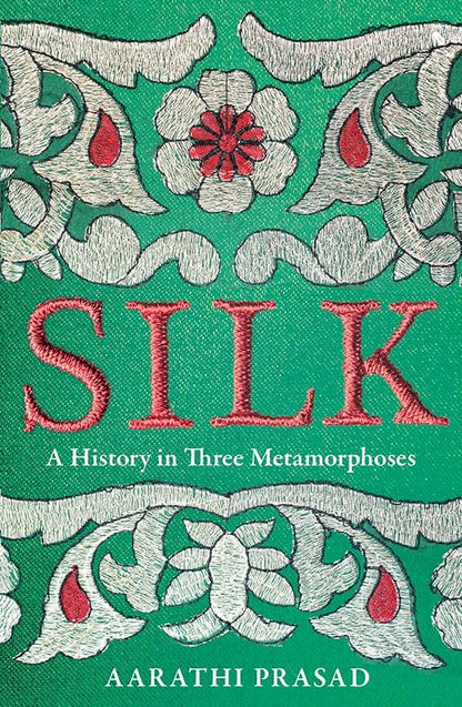 Silk A History in Three Metamorphoses by Aarathi Prasad HarperCollins Publishers Limited
